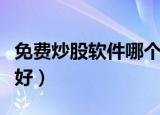 免费炒股软件哪个好用点（免费炒股软件哪个好）