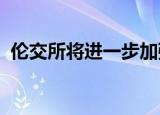 伦交所将进一步加强与沪深交易所互联互通