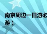南京周边一日游必去景点推荐（南京周边一日游）