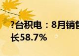?台积电：8月销售额2181.32亿台币 同比增长58.7%