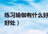 练习瑜伽有什么好处（长期练瑜伽到底有什么好处）