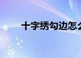 十字绣勾边怎么起针（十字绣勾边）