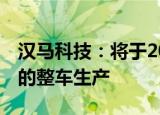 汉马科技：将于2025年12月停止传统燃油车的整车生产
