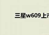 三星w609上市时间（三星w609）