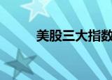 美股三大指数低开，纳指跌近1%