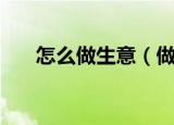 怎么做生意（做生意要注意哪些方面）