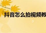 抖音怎么拍视频教程（拍抖音视频的方法）