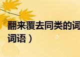 翻来覆去同类的词语反义词（翻来覆去同类的词语）