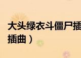 大头绿衣斗僵尸插曲天地醉（大头绿衣斗僵尸插曲）