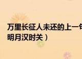 万里长征人未还的上一句（万里长征人未还的上一句是秦时明月汉时关）