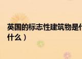 英国的标志性建筑物是什么样子的（英国的标志性建筑物是什么）