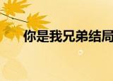 你是我兄弟结局（该剧是个什么故事）