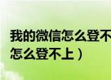 我的微信怎么登不上去老超作频繁（我的微信怎么登不上）