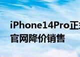 iPhone14Pro正式推出息屏显示 iPhone13官网降价销售