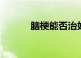 脑梗能否治好（脑梗能治好么）