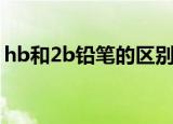 hb和2b铅笔的区别（hb和2b铅笔区别介绍）
