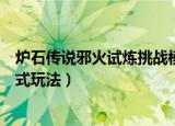 炉石传说邪火试炼挑战模式攻略（炉石传说邪火试炼挑战模式玩法）