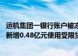 运机集团一银行账户被冻结：冻结资金超百万元 今年上半年新增0.48亿元使用受限货币资金