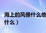 海上的风像什么他一来就怎么样（海上的风像什么）