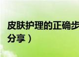 皮肤护理的正确步骤与方法（皮肤护理的方法分享）