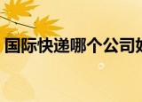 国际快递哪个公司好（国际快递公司哪家好）