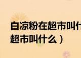 白凉粉在超市叫什么1002无标题（白凉粉在超市叫什么）