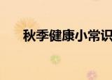 秋季健康小常识（秋季健康的小常识）