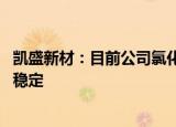 凯盛新材：目前公司氯化亚砜产品产销情况正常 出货量比较稳定