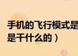 手机的飞行模式是什么意思（手机的飞行模式是干什么的）
