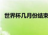 世界杯几月份结束（世界杯什么时候结束）