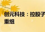 创元科技：控股子公司上海北分终止重大资产重组