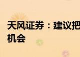 天风证券：建议把握行情回暖后券商股高弹性机会