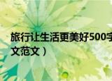 旅行让生活更美好500字作文（关于旅行让生活更美好的作文范文）