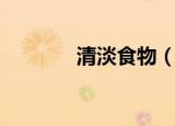 清淡食物（清淡食物有哪些）
