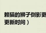 赖猫的狮子倒影更新时间表（赖猫的狮子倒影更新时间）