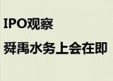 IPO观察|舜禹水务上会在即  多项疑似关联交易未披露