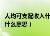 人均可支配收入什么意思（人均可支配收入是什么意思）