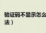 验证码不显示怎么办（验证码不显示的处理方法）