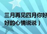 三月再见四月你好说说（有关三月再见四月你好的心情说说）