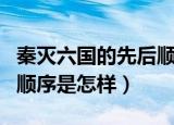 秦灭六国的先后顺序是什么（秦灭六国的先后顺序是怎样）