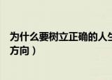 为什么要树立正确的人生观（因为人生观决定着人生道路的方向）