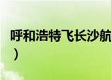 呼和浩特飞长沙航班时刻表（长沙航班时刻表）