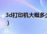 3d打印机大概多少钱（一台3d打印机多少钱）