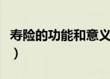 寿险的功能和意义演讲稿（寿险的功能和意义）