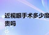 近视眼手术多少度就不能做了近视眼手术费用贵吗