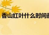 香山红叶什么时间最红（香山的红叶的品种）