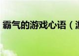 霸气的游戏心语（游戏心语个性签名有哪些）