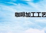 咖啡加工工艺流程图（咖啡加工）