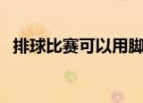 排球比赛可以用脚踢吗（一起来看看规则）