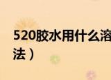 520胶水用什么溶解（520胶水用什么溶解方法）